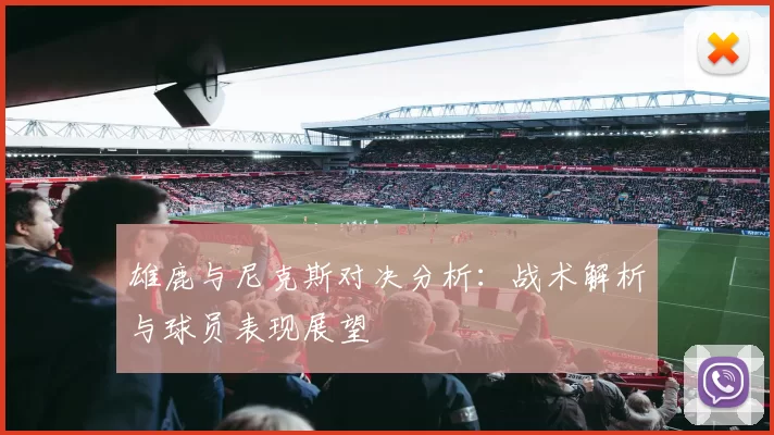 雄鹿与尼克斯对决分析：战术解析与球员表现展望