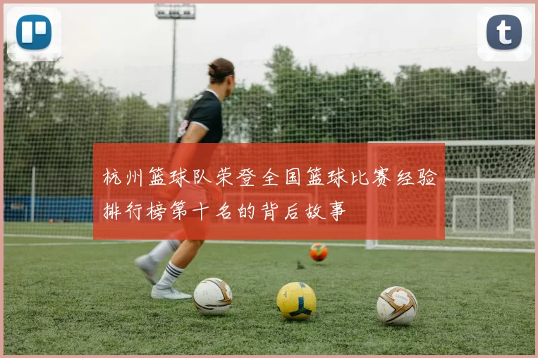 杭州篮球队荣登全国篮球比赛经验排行榜第十名的背后故事