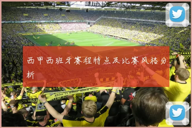 西甲西班牙赛程特点及比赛风格分析