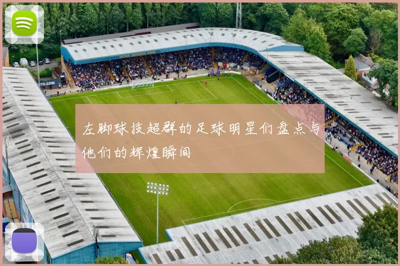 左脚球技超群的足球明星们盘点与他们的辉煌瞬间