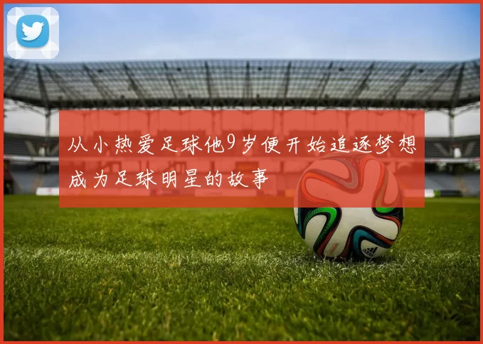 从小热爱足球他9岁便开始追逐梦想成为足球明星的故事
