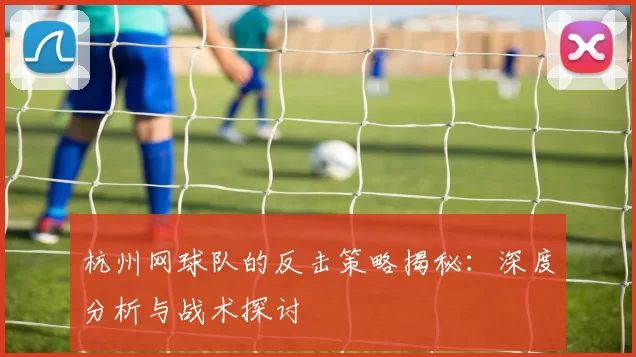 杭州网球队的反击策略揭秘：深度分析与战术探讨