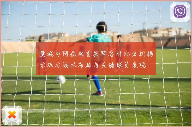 曼城与阿森纳首发阵容对比分析揭示双方战术布局与关键球员表现