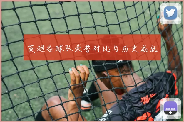 英超各球队荣誉对比与历史成就