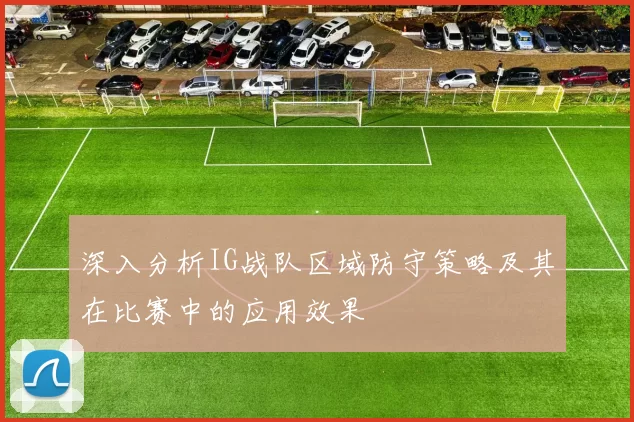 深入分析IG战队区域防守策略及其在比赛中的应用效果