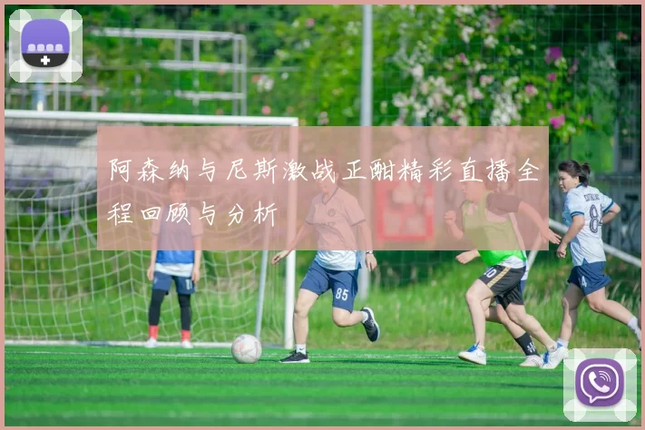 阿森纳与尼斯激战正酣精彩直播全程回顾与分析