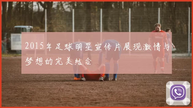2015年足球明星宣传片展现激情与梦想的完美结合