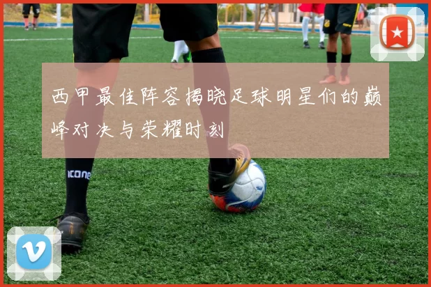 西甲最佳阵容揭晓足球明星们的巅峰对决与荣耀时刻