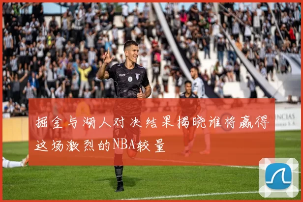 掘金与湖人对决结果揭晓谁将赢得这场激烈的NBA较量