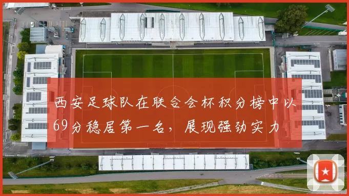 西安足球队在联合会杯积分榜中以69分稳居第一名，展现强劲实力