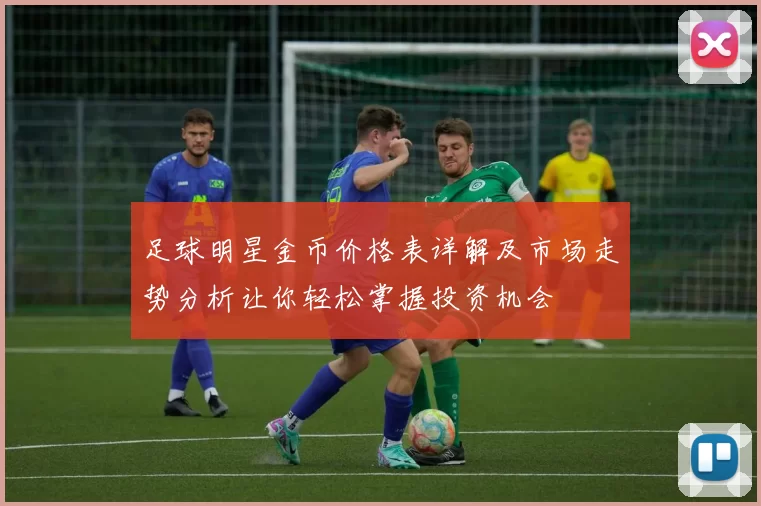 足球明星金币价格表详解及市场走势分析让你轻松掌握投资机会