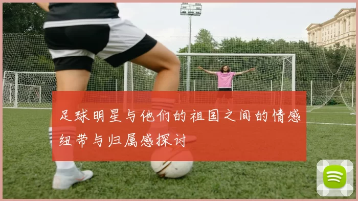 足球明星与他们的祖国之间的情感纽带与归属感探讨