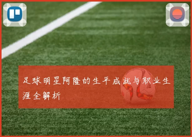 足球明星阿隆的生平成就与职业生涯全解析