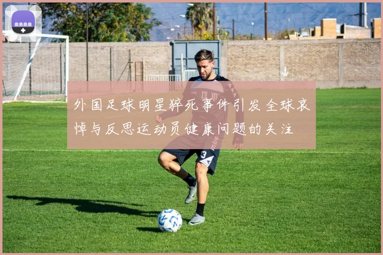 外国足球明星猝死事件引发全球哀悼与反思运动员健康问题的关注