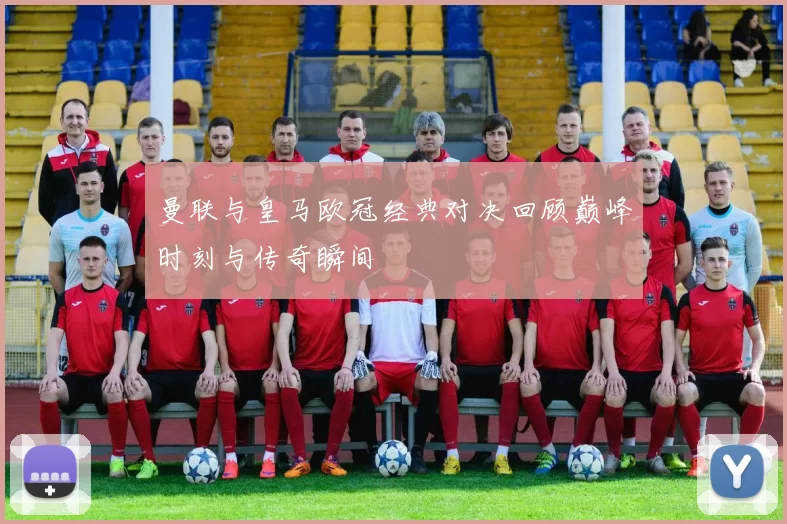 曼联与皇马欧冠经典对决回顾巅峰时刻与传奇瞬间