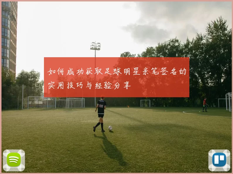 如何成功获取足球明星亲笔签名的实用技巧与经验分享