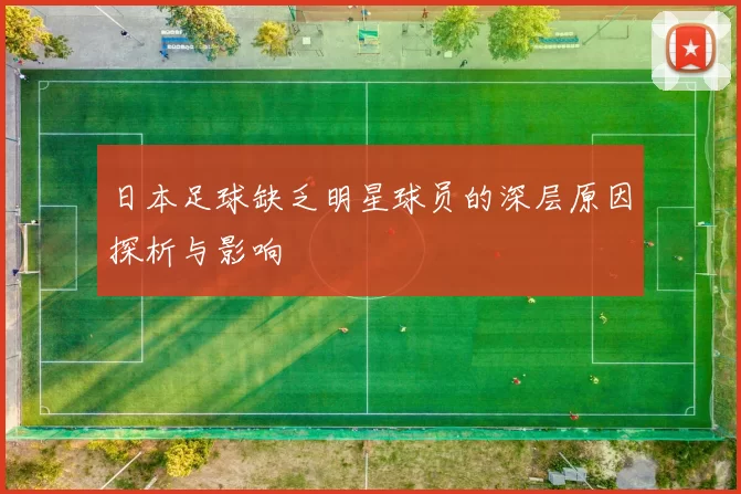 日本足球缺乏明星球员的深层原因探析与影响