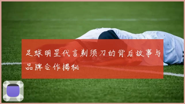 足球明星代言剃须刀的背后故事与品牌合作揭秘