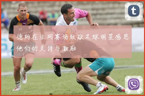 德约在法网赛场致敬足球明星感恩他们的支持与激励