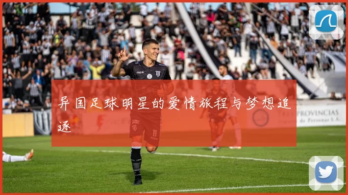 异国足球明星的爱情旅程与梦想追逐