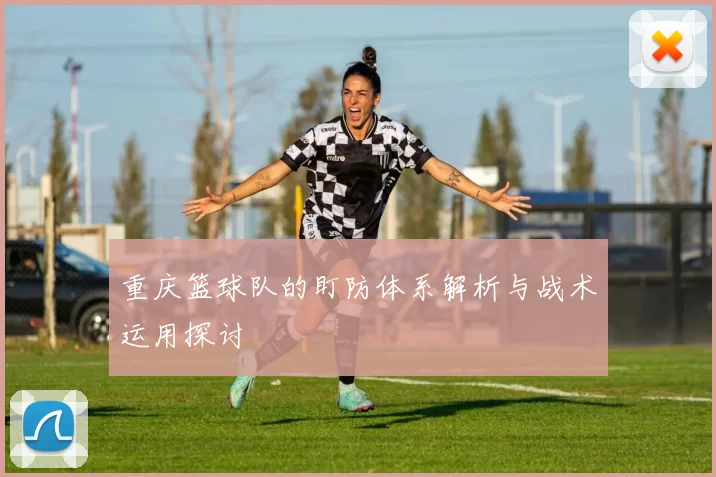 重庆篮球队的盯防体系解析与战术运用探讨