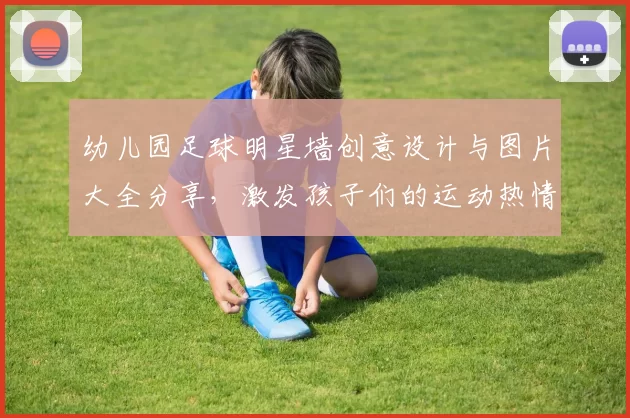 幼儿园足球明星墙创意设计与图片大全分享，激发孩子们的运动热情与团队精神
