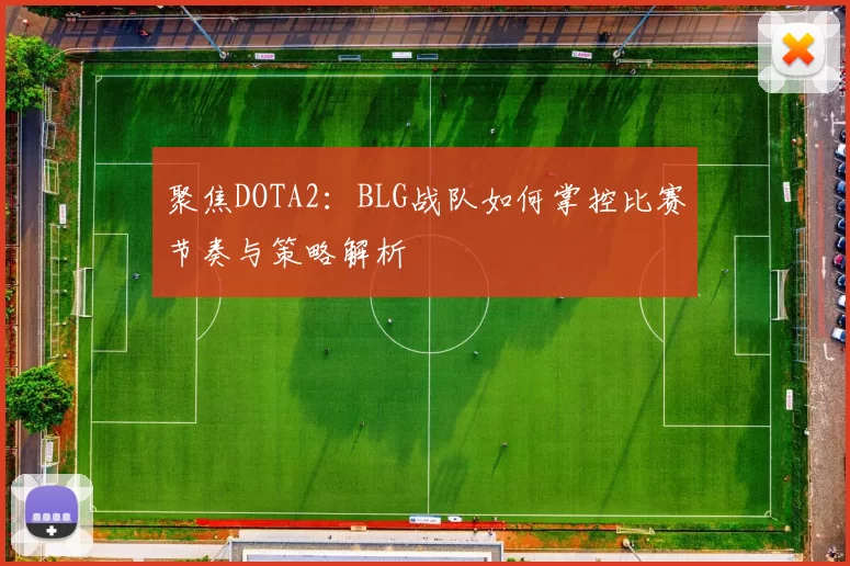聚焦DOTA2：BLG战队如何掌控比赛节奏与策略解析