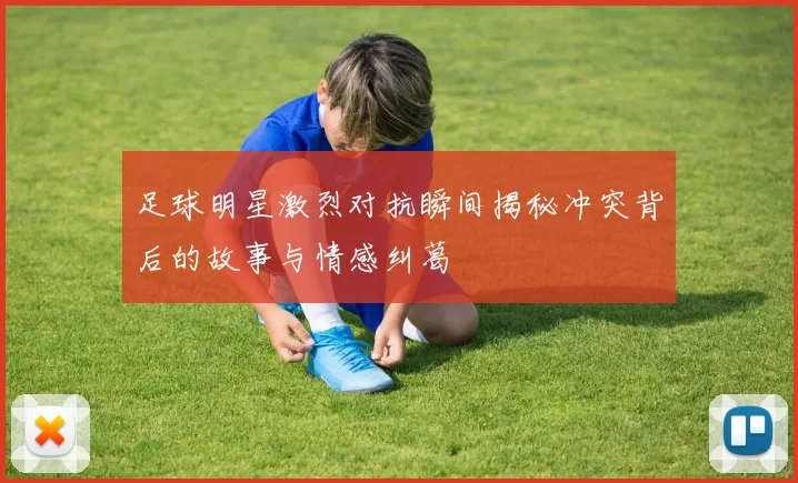 足球明星激烈对抗瞬间揭秘冲突背后的故事与情感纠葛