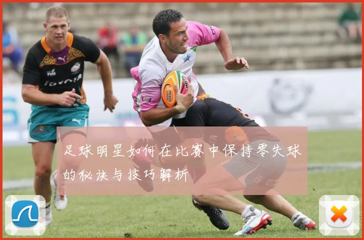 足球明星如何在比赛中保持零失球的秘诀与技巧解析