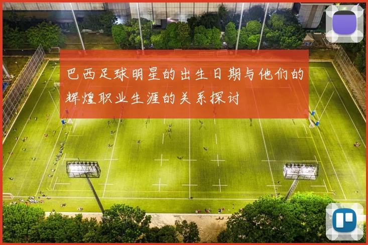 巴西足球明星的出生日期与他们的辉煌职业生涯的关系探讨