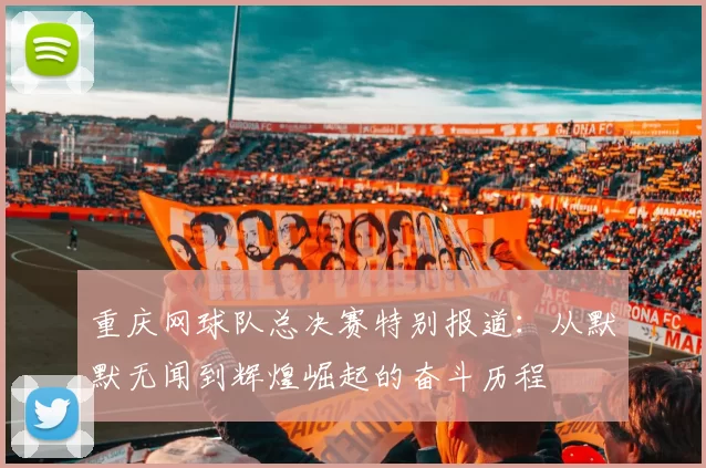 重庆网球队总决赛特别报道：从默默无闻到辉煌崛起的奋斗历程