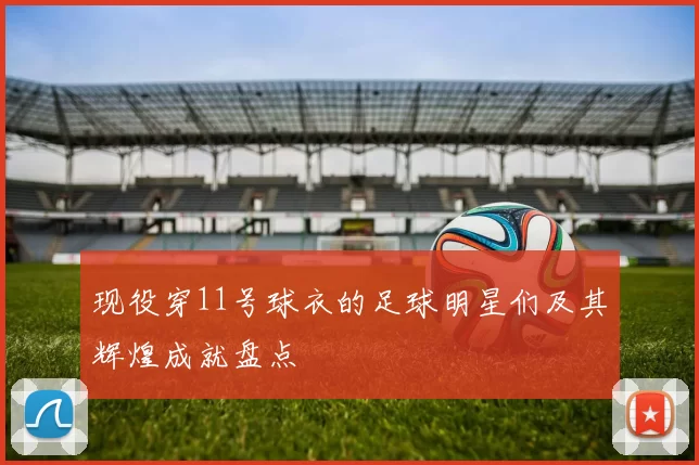 现役穿11号球衣的足球明星们及其辉煌成就盘点
