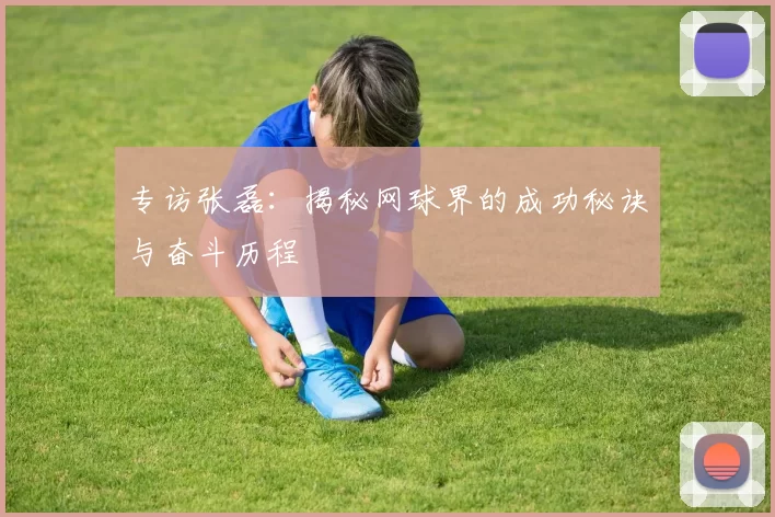 专访张磊：揭秘网球界的成功秘诀与奋斗历程