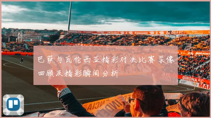 巴萨与瓦伦西亚精彩对决比赛录像回顾及精彩瞬间分析