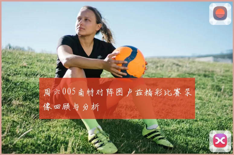 周六005南特对阵图卢兹精彩比赛录像回顾与分析